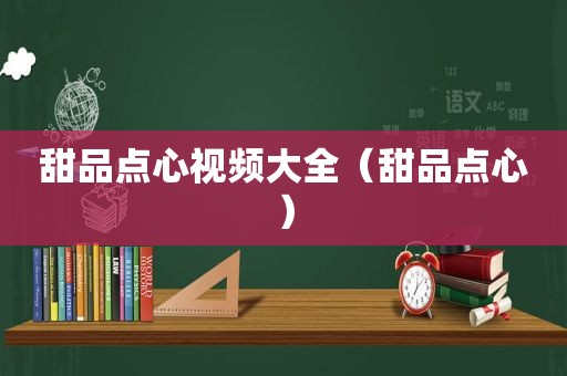 甜品点心视频大全（甜品点心）