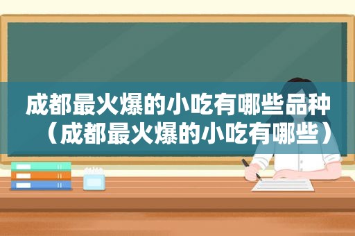 成都最火爆的小吃有哪些品种（成都最火爆的小吃有哪些）