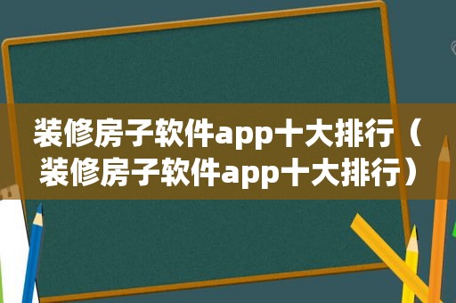 装修房子软件app十大排行（装修房子软件app十大排行）