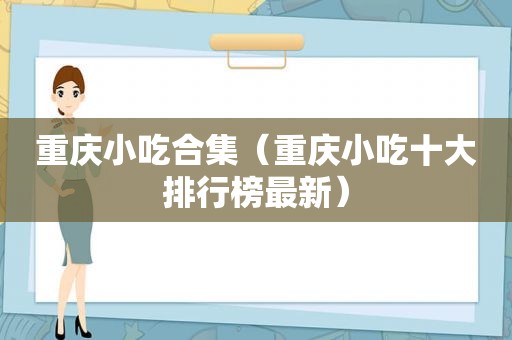 重庆小吃合集（重庆小吃十大排行榜最新）