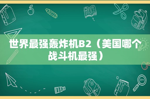 世界最强轰炸机B2（美国哪个战斗机最强）