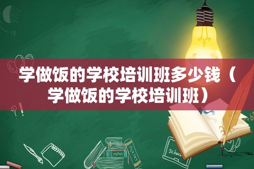 学做饭的学校培训班多少钱（学做饭的学校培训班）