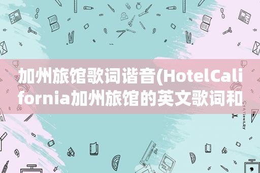 加州旅馆歌词谐音(HotelCalifornia加州旅馆的英文歌词和中文歌词)