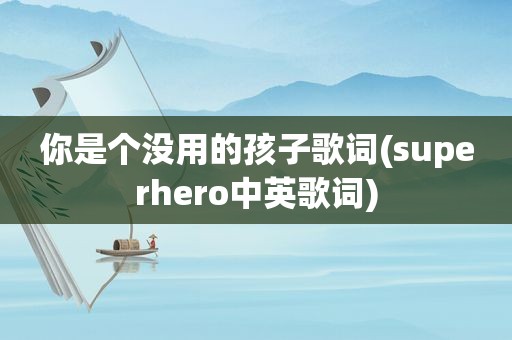 你是个没用的孩子歌词(superhero中英歌词)