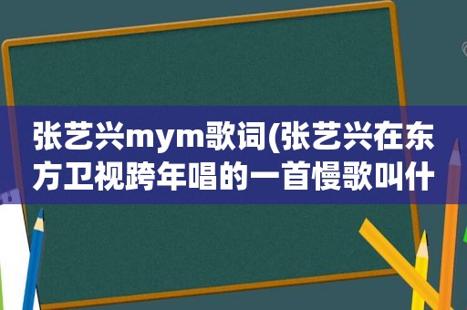 张艺兴mym歌词(张艺兴在东方卫视跨年唱的一首慢歌叫什么，边唱边跳的)