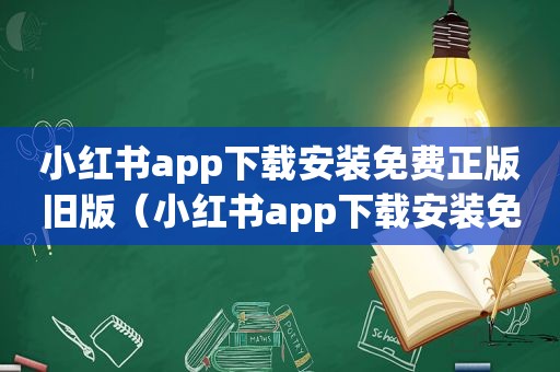 小红书app下载安装免费正版旧版（小红书app下载安装免费）