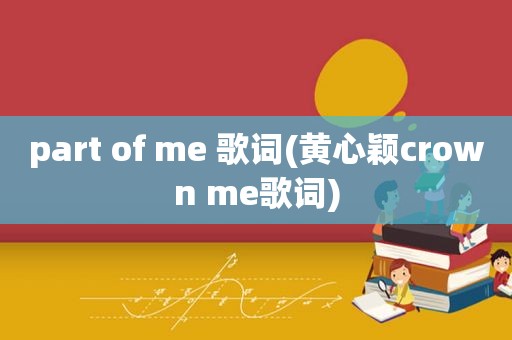 part of me 歌词(黄心颖crown me歌词)