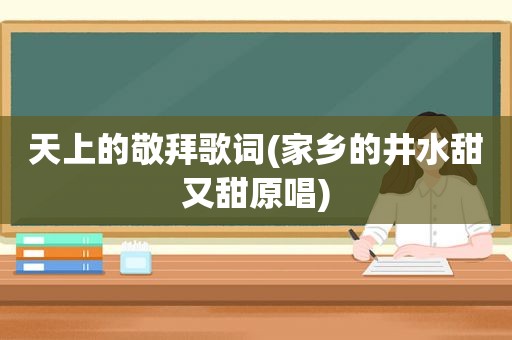 天上的敬拜歌词(家乡的井水甜又甜原唱)