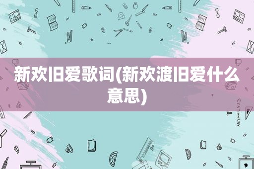 新欢旧爱歌词(新欢渡旧爱什么意思)