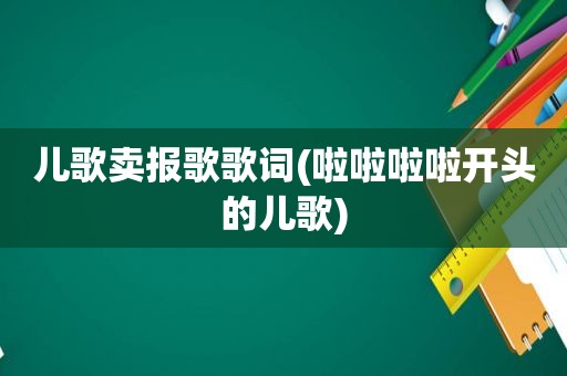 儿歌卖报歌歌词(啦啦啦啦开头的儿歌)