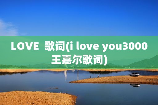 LOVE  歌词(i love you3000王嘉尔歌词)