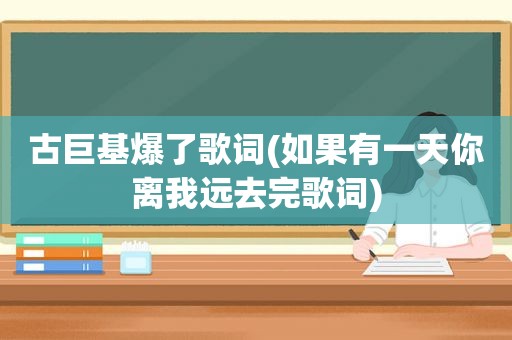 古巨基爆了歌词(如果有一天你离我远去完歌词)