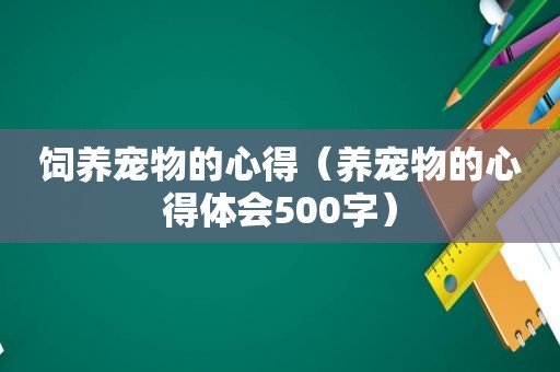 饲养宠物的心得（养宠物的心得体会500字）