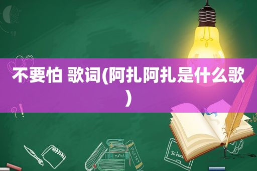 不要怕 歌词(阿扎阿扎是什么歌)