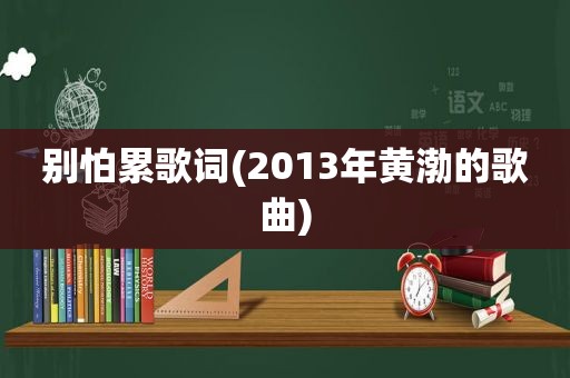 别怕累歌词(2013年黄渤的歌曲)