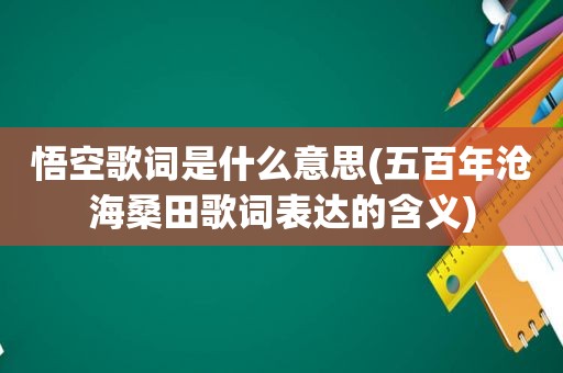 悟空歌词是什么意思(五百年沧海桑田歌词表达的含义)