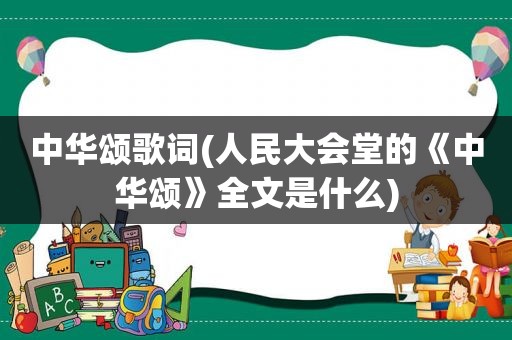 中华颂歌词(人民大会堂的《中华颂》全文是什么)