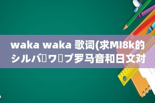 waka waka 歌词(求MI8k的シルバーワープ罗马音和日文对照歌词)