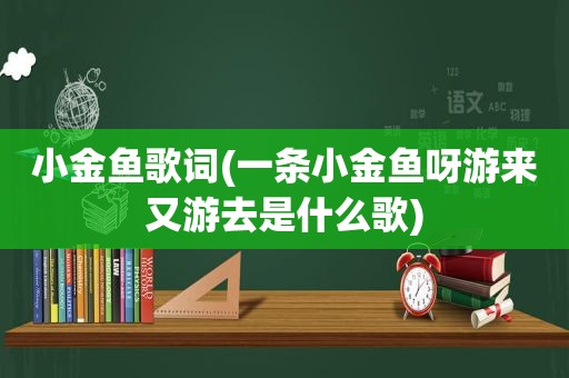 小金鱼歌词(一条小金鱼呀游来又游去是什么歌)