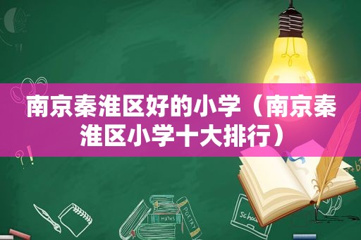 南京秦淮区好的小学（南京秦淮区小学十大排行）