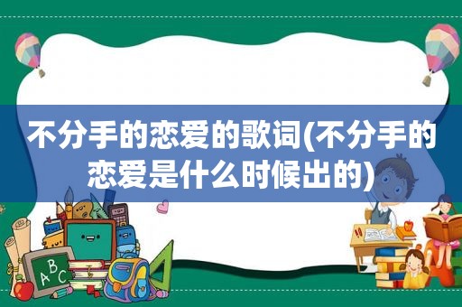 不分手的恋爱的歌词(不分手的恋爱是什么时候出的)