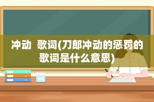 冲动  歌词(刀郎冲动的惩罚的歌词是什么意思)