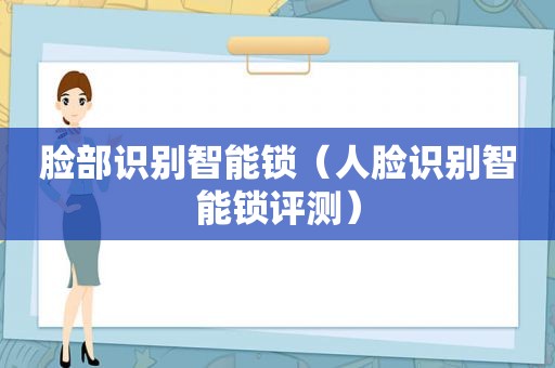 脸部识别智能锁（人脸识别智能锁评测）