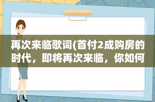 再次来临歌词(首付2成购房的时代，即将再次来临，你如何看待)