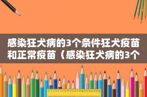 感染狂犬病的3个条件狂犬疫苗和正常疫苗（感染狂犬病的3个条件）