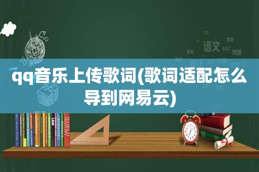 qq音乐上传歌词(歌词适配怎么导到网易云)