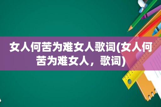 女人何苦为难女人歌词(女人何苦为难女人，歌词)