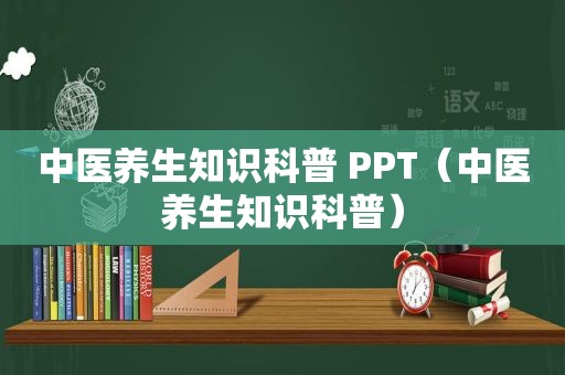 中医养生知识科普 PPT（中医养生知识科普）