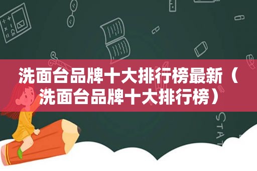 洗面台品牌十大排行榜最新（洗面台品牌十大排行榜）