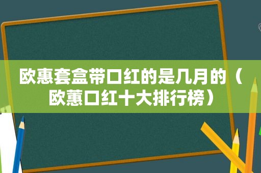 欧惠套盒带口红的是几月的（欧蕙口红十大排行榜）