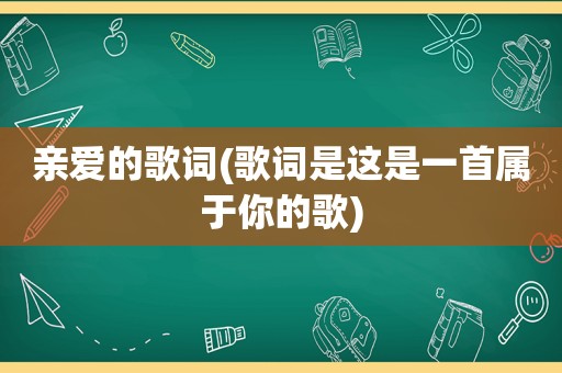 亲爱的歌词(歌词是这是一首属于你的歌)