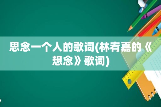 思念一个人的歌词(林宥嘉的《想念》歌词)