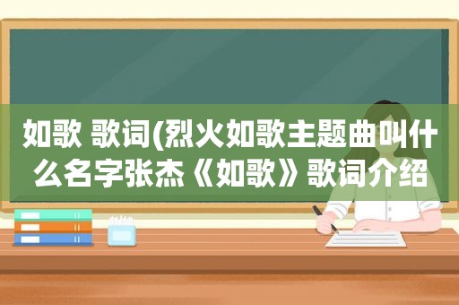 如歌 歌词(烈火如歌主题曲叫什么名字张杰《如歌》歌词介绍)