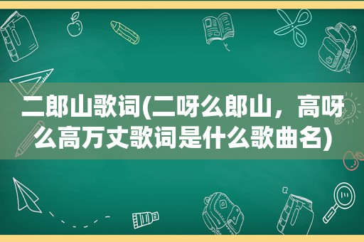 二郎山歌词(二呀么郎山，高呀么高万丈歌词是什么歌曲名)