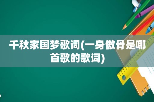 千秋家国梦歌词(一身傲骨是哪首歌的歌词)