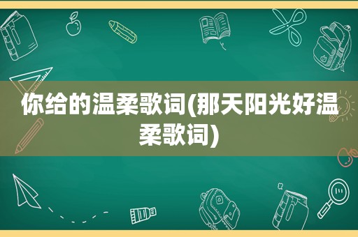 你给的温柔歌词(那天阳光好温柔歌词)