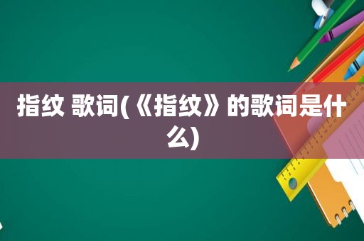 指纹 歌词(《指纹》的歌词是什么)