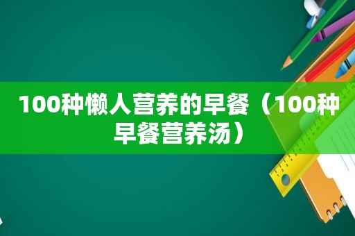 100种懒人营养的早餐（100种早餐营养汤）