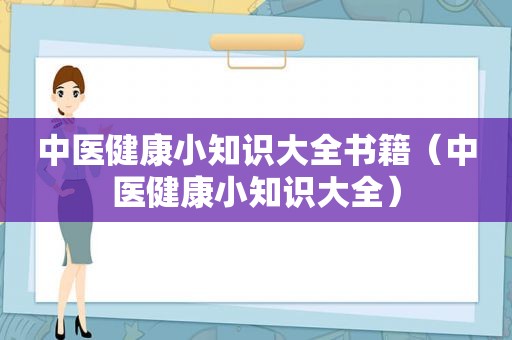 中医健康小知识大全书籍（中医健康小知识大全）