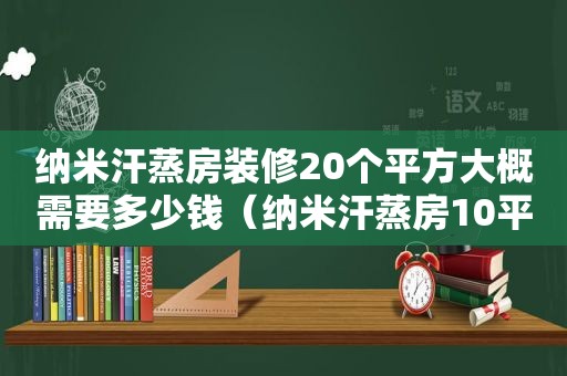 纳米汗蒸房装修20个平方大概需要多少钱（纳米汗蒸房10平方多少钱）