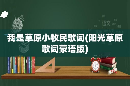 我是草原小牧民歌词(阳光草原歌词蒙语版)  第1张