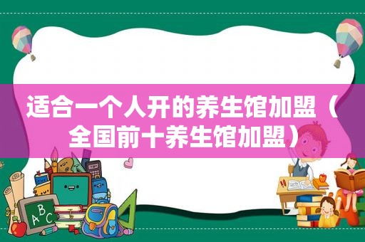 适合一个人开的养生馆加盟（全国前十养生馆加盟）