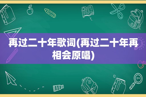 再过二十年歌词(再过二十年再相会原唱)