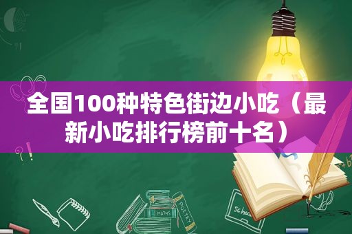 全国100种特色街边小吃（最新小吃排行榜前十名）