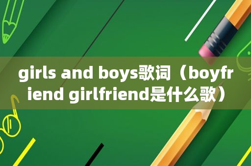 girls and boys歌词（boyfriend girlfriend是什么歌）