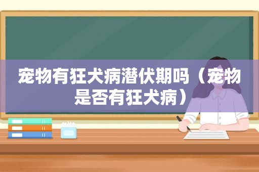 宠物有狂犬病潜伏期吗（宠物是否有狂犬病）